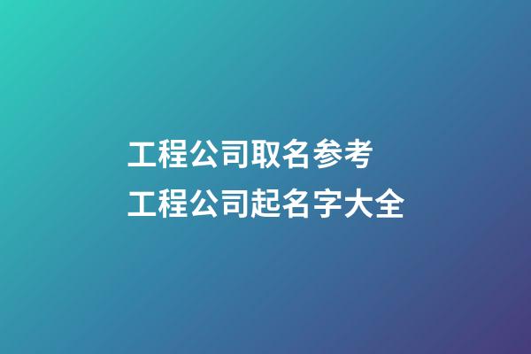 工程公司取名参考 工程公司起名字大全